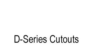 D-Series Cutouts
